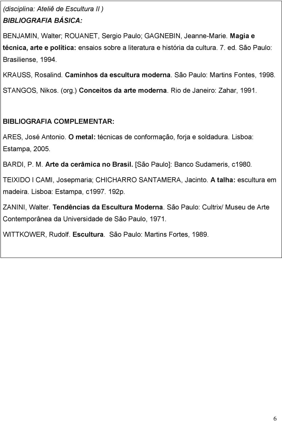 São Paulo: Martins Fontes, 1998. STANGOS, Nikos. (org.) Conceitos da arte moderna. Rio de Janeiro: Zahar, 1991. BIBLIOGRAFIA COMPLEMENTAR: ARES, José Antonio.