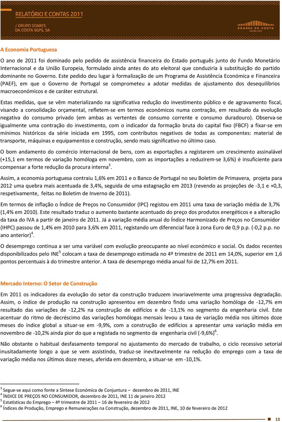 Este pedido deu lugar à formalização de um Programa de Assistência Económica e Financeira (PAEF), em que o Governo de Portugal se comprometeu a adotar medidas de ajustamento dos desequilíbrios