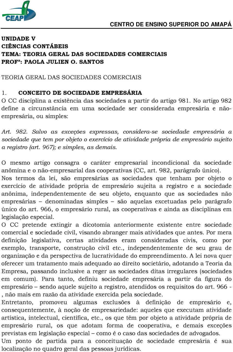 No artigo 982 define a circunstância em uma sociedade ser considerada empresária e nãoempresária, ou simples: Art. 982. Salvo as exceções expressas, considera-se sociedade empresária a sociedade que tem por objeto o exercício de atividade própria de empresário sujeito a registro (art.