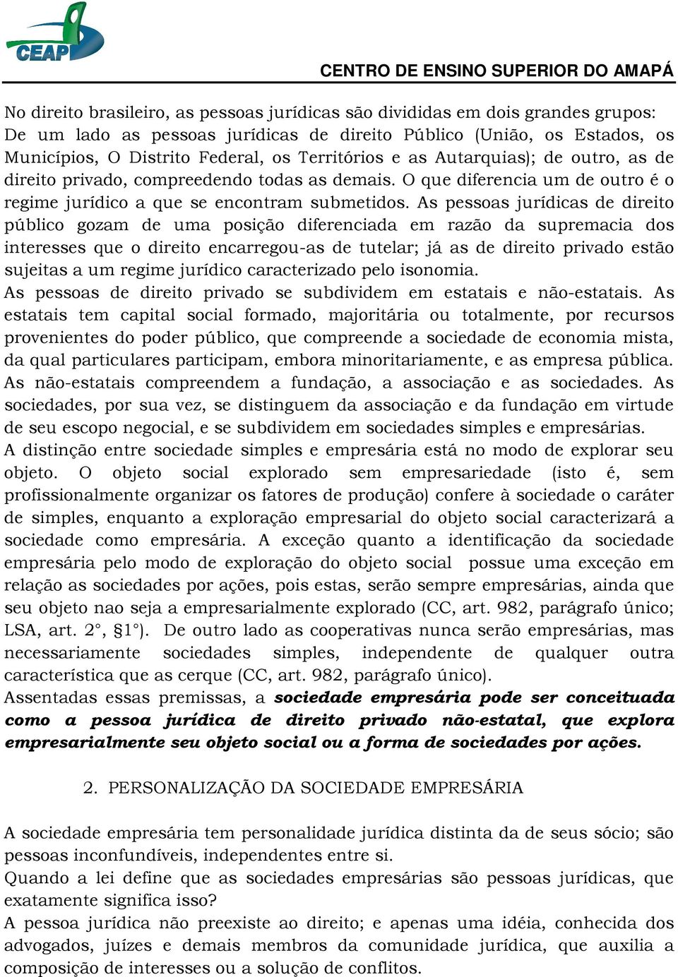 As pessoas jurídicas de direito público gozam de uma posição diferenciada em razão da supremacia dos interesses que o direito encarregou-as de tutelar; já as de direito privado estão sujeitas a um