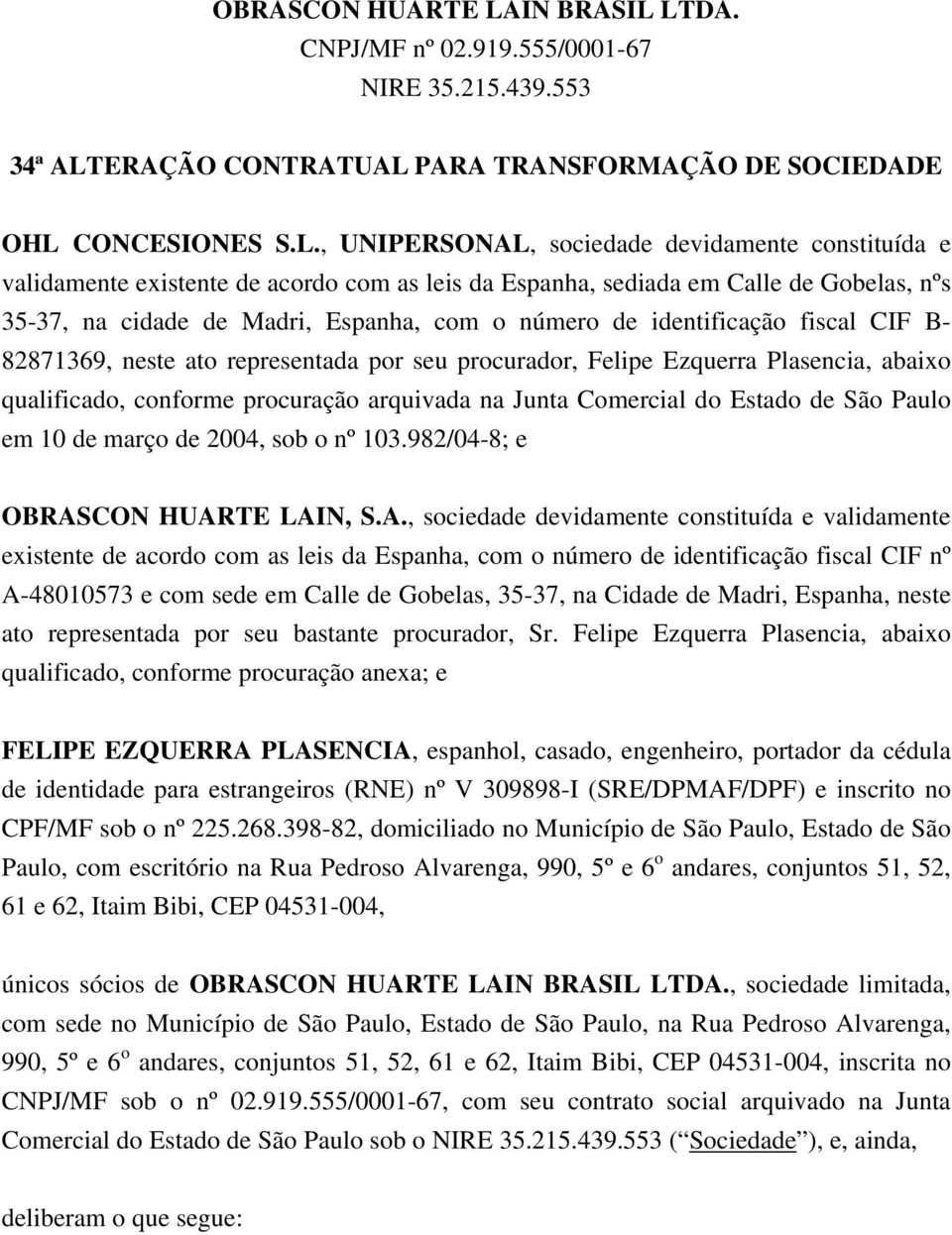 LTDA. CNPJ/MF nº 02.919.555/0001-67 NIRE 35.215.439.553 34ª ALTERAÇÃO CONTRATUAL PARA TRANSFORMAÇÃO DE SOCIEDADE OHL CONCESIONES S.L., UNIPERSONAL, sociedade devidamente constituída e validamente