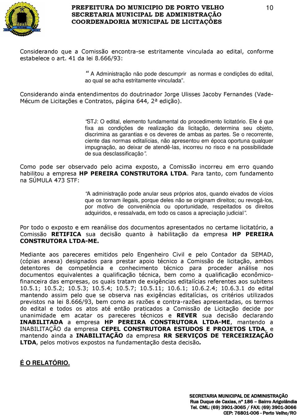 Considerando ainda entendimentos do doutrinador Jorge Ulisses Jacoby Fernandes (Vade- Mécum de Licitações e Contratos, página 644, 2ª edição).