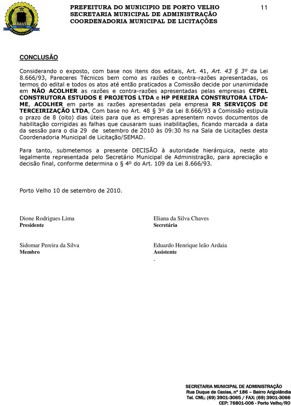 contra-razões apresentadas pelas empresas CEPEL CONSTRUTORA ESTUDOS E PROJETOS LTDA e HP PEREIRA CONSTRUTORA LTDA- ME, ACOLHER em parte as razões apresentadas pela empresa RR SERVIÇOS DE