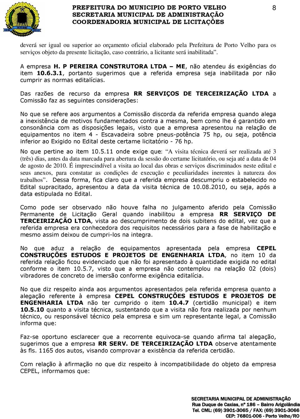 Das razões de recurso da empresa RR SERVIÇOS DE TERCEIRIZAÇÃO LTDA a Comissão faz as seguintes considerações: No que se refere aos argumentos a Comissão discorda da referida empresa quando alega a