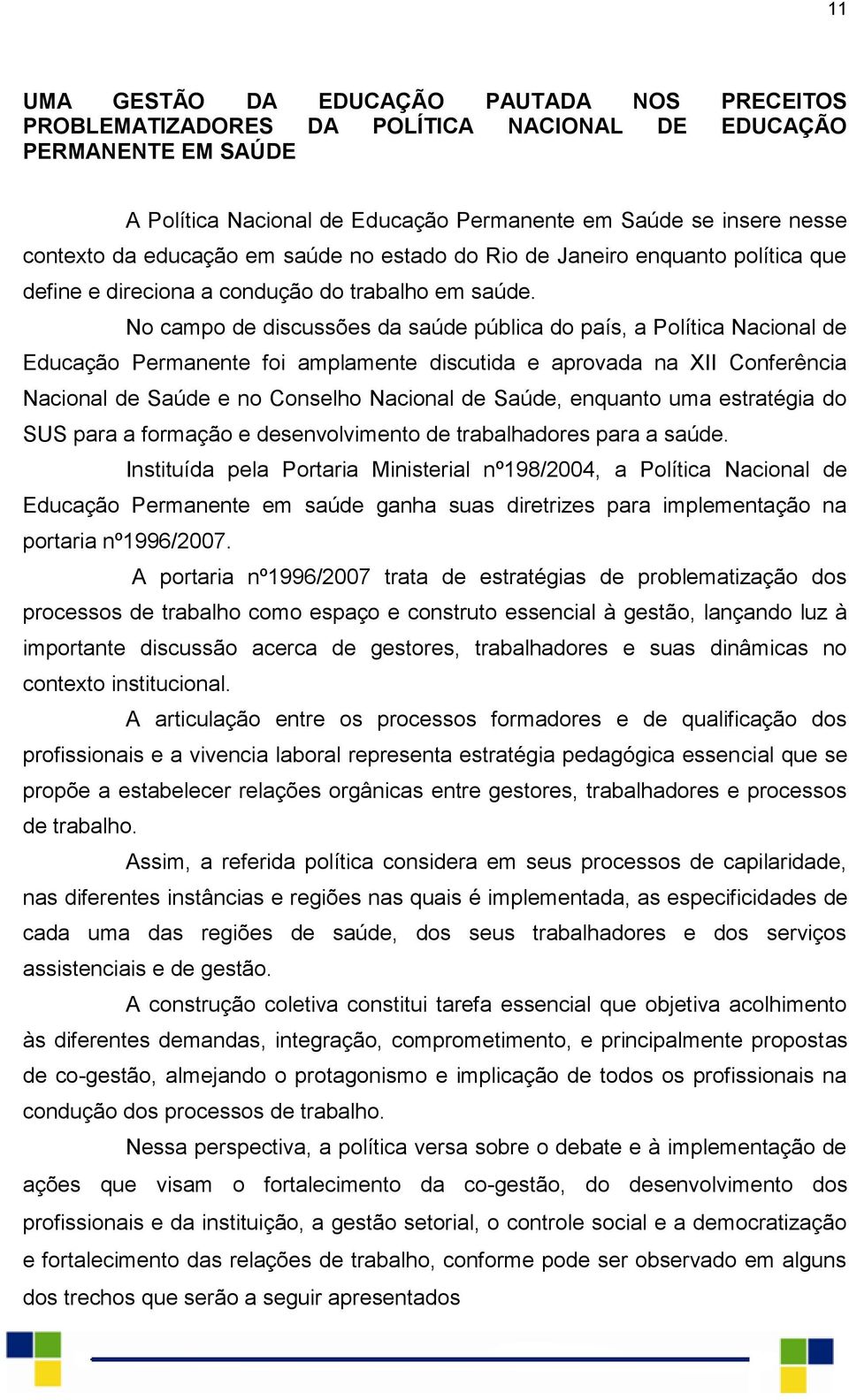 No campo de discussões da saúde pública do país, a Política Nacional de Educação Permanente foi amplamente discutida e aprovada na XII Conferência Nacional de Saúde e no Conselho Nacional de Saúde,