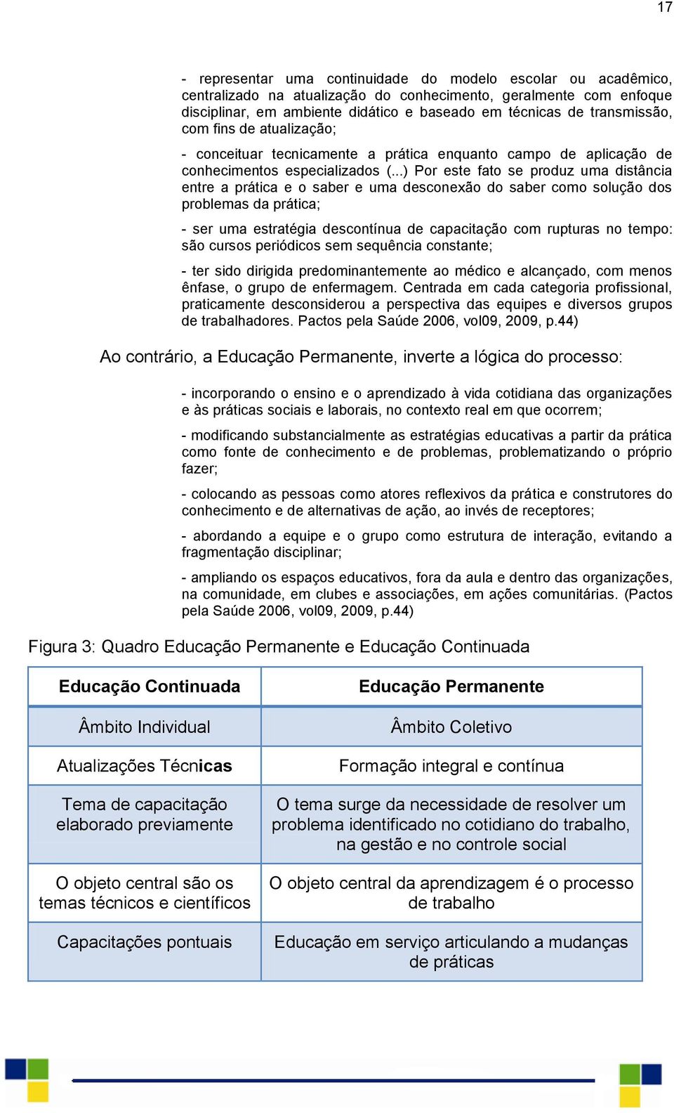 ..) Por este fato se produz uma distância entre a prática e o saber e uma desconexão do saber como solução dos problemas da prática; - ser uma estratégia descontínua de capacitação com rupturas no