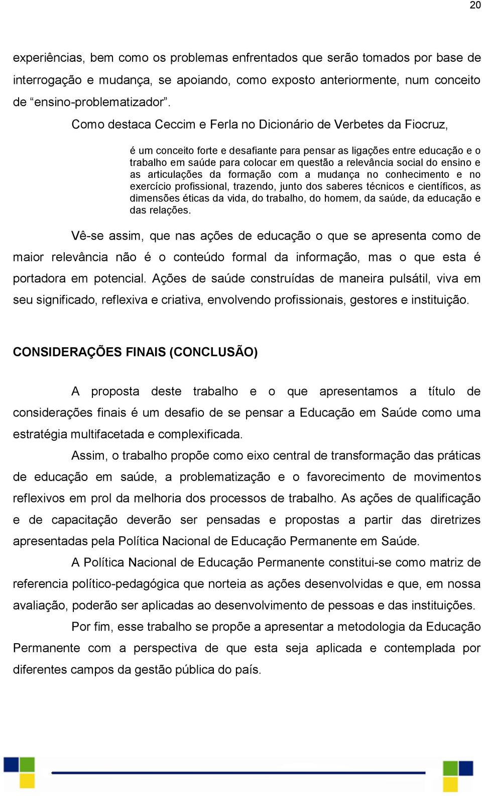 social do ensino e as articulações da formação com a mudança no conhecimento e no exercício profissional, trazendo, junto dos saberes técnicos e científicos, as dimensões éticas da vida, do trabalho,