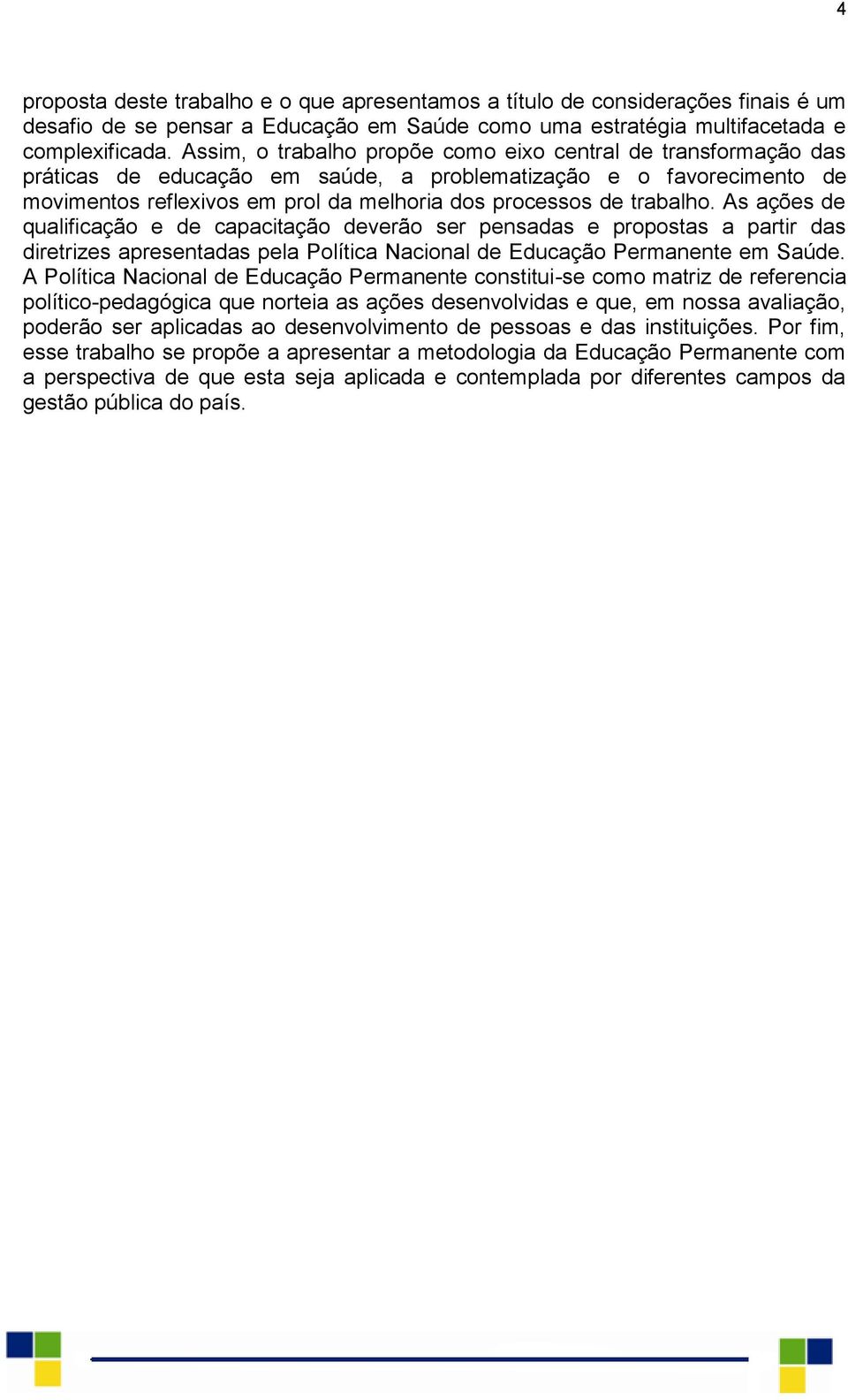 trabalho. As ações de qualificação e de capacitação deverão ser pensadas e propostas a partir das diretrizes apresentadas pela Política Nacional de Educação Permanente em Saúde.