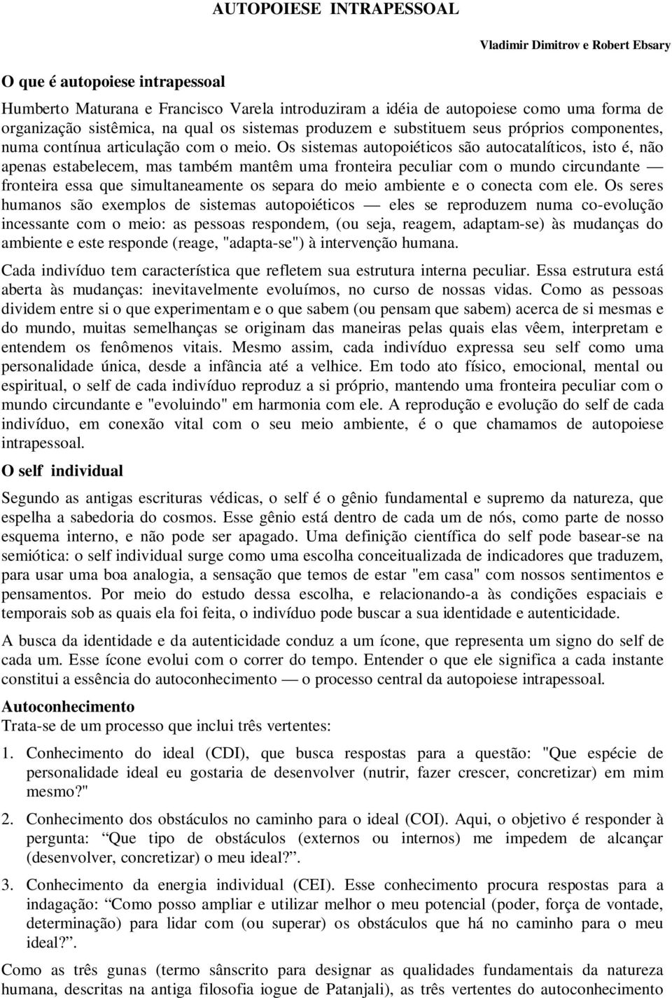 Os sistemas autopoiéticos são autocatalíticos, isto é, não apenas estabelecem, mas também mantêm uma fronteira peculiar com o mundo circundante fronteira essa que simultaneamente os separa do meio