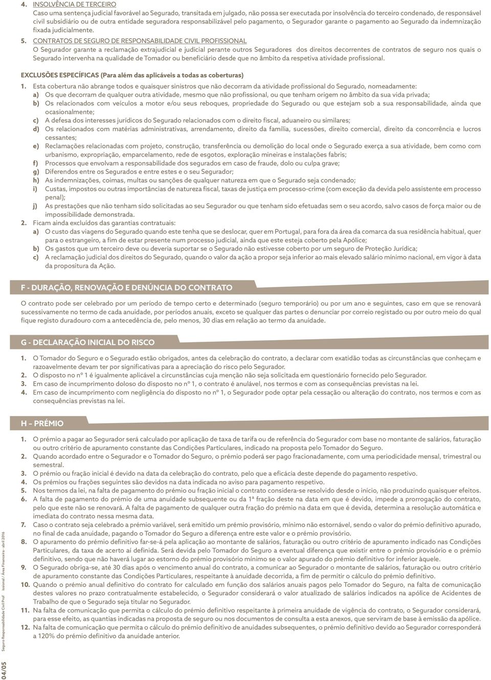 CONTRATOS DE SEGURO DE RESPONSABILIDADE CIVIL PROFISSIONAL O Segurador garante a reclamação extrajudicial e judicial perante outros Seguradores dos direitos decorrentes de contratos de seguro nos