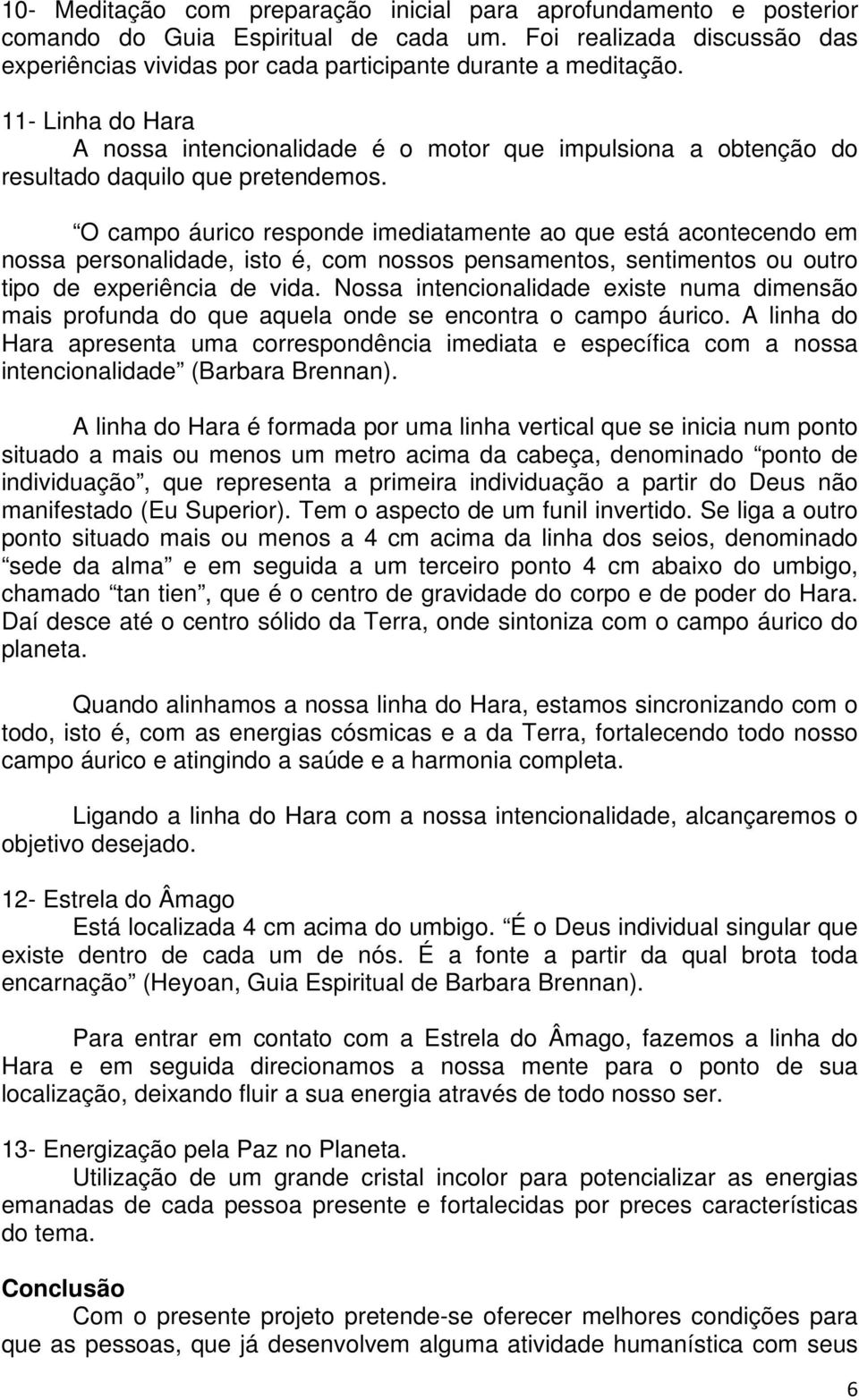 O campo áurico responde imediatamente ao que está acontecendo em nossa personalidade, isto é, com nossos pensamentos, sentimentos ou outro tipo de experiência de vida.