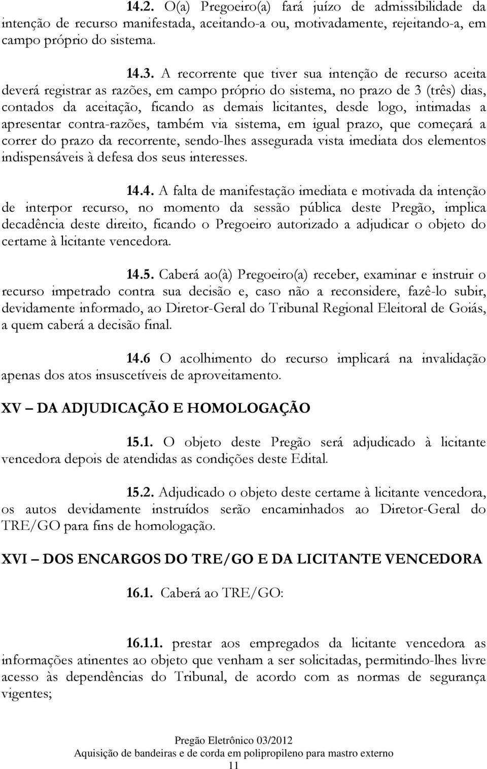 logo, intimadas a apresentar contra-razões, também via sistema, em igual prazo, que começará a correr do prazo da recorrente, sendo-lhes assegurada vista imediata dos elementos indispensáveis à