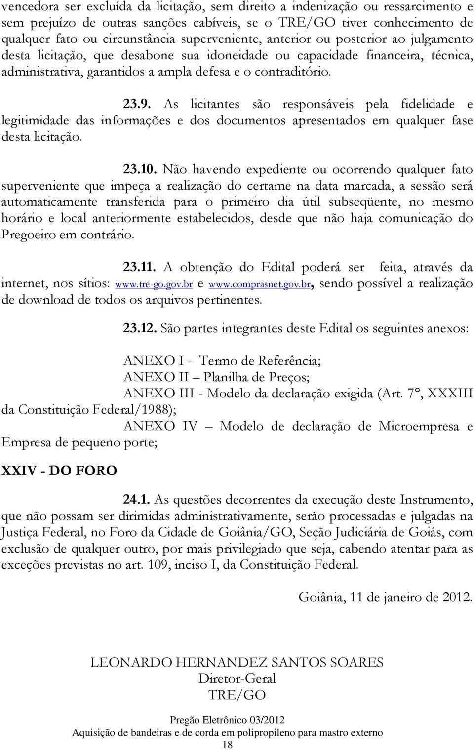 As licitantes são responsáveis pela fidelidade e legitimidade das informações e dos documentos apresentados em qualquer fase desta licitação. 23.10.