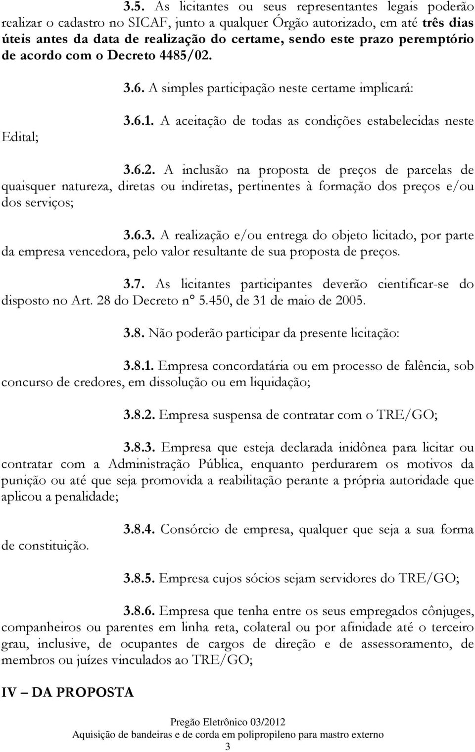 6.3. A realização e/ou entrega do objeto licitado, por parte da empresa vencedora, pelo valor resultante de sua proposta de preços. 3.7.