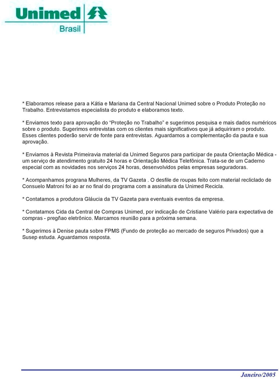 Sugerimos entrevistas com os clientes mais significativos que já adquiriram o produto. Esses clientes poderão servir de fonte para entrevistas. Aguardamos a complementação da pauta e sua aprovação.