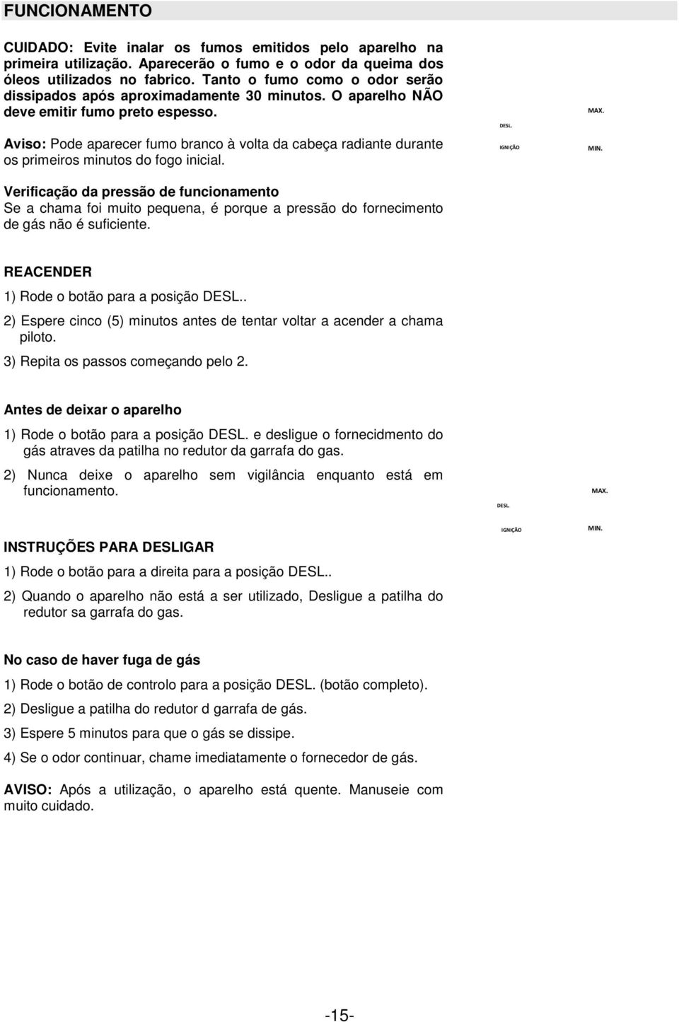 Aviso: Pode aparecer fumo branco à volta da cabeça radiante durante os primeiros minutos do fogo inicial.