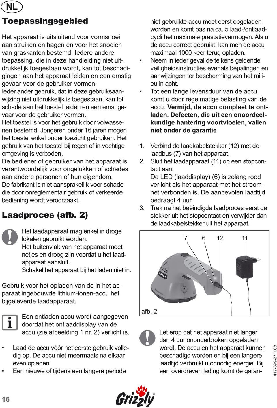 Ieder ander gebruik, dat in deze gebruiksaanwijzing niet uitdrukkelijk is toegestaan, kan tot schade aan het toestel leiden en een ernst gevaar voor de gebruiker vormen.