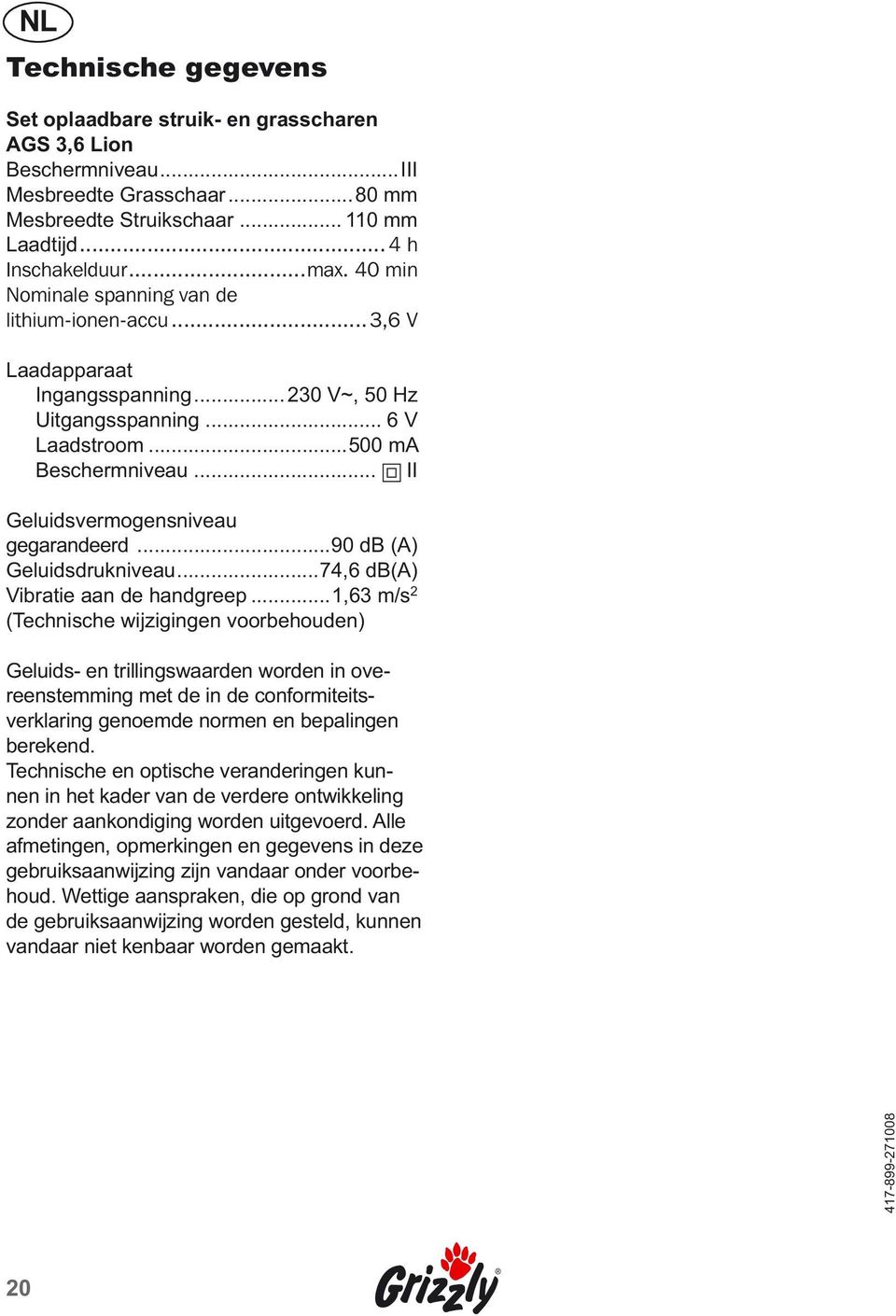 .. II Geluidsvermogensniveau gegarandeerd...90 db (A) Geluidsdrukniveau...74,6 db(a) Vibratie aan de handgreep.