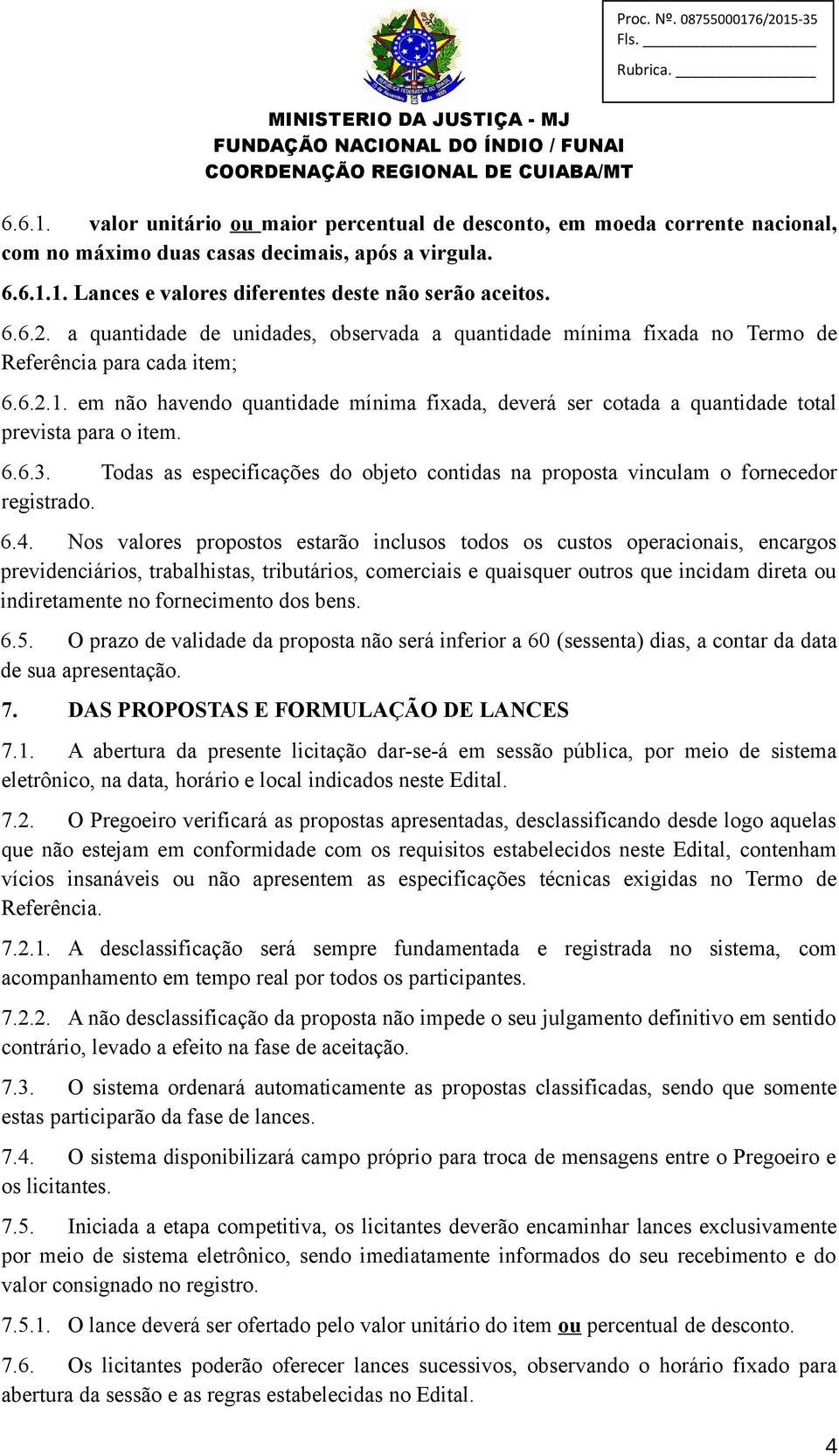 em não havendo quantidade mínima fixada, deverá ser cotada a quantidade total prevista para o item. 6.6.3. Todas as especificações do objeto contidas na proposta vinculam o fornecedor registrado. 6.4.