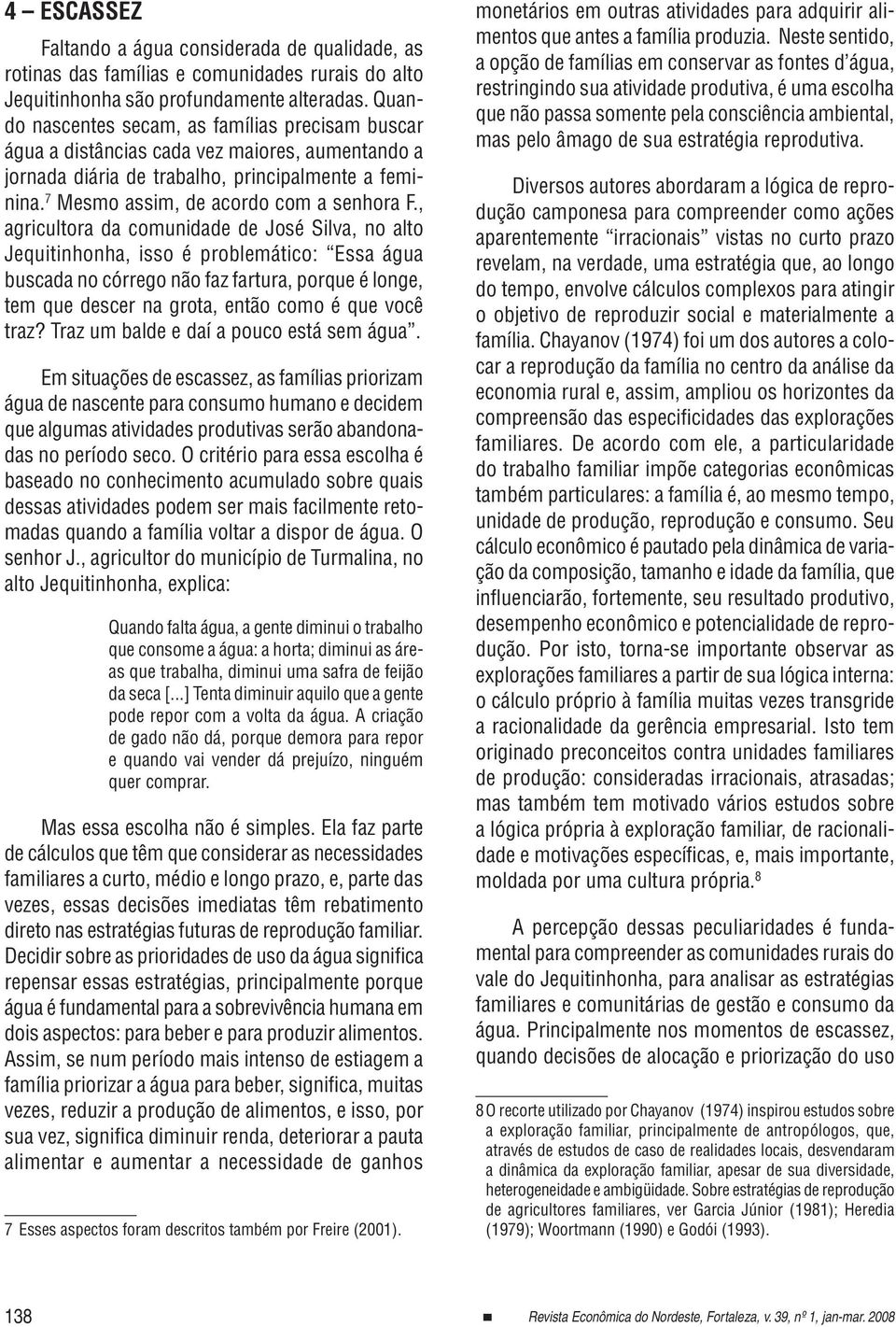 , agricultora da comunidade de José Silva, no alto Jequitinhonha, isso é problemático: Essa água buscada no córrego não faz fartura, porque é longe, tem que descer na grota, então como é que você