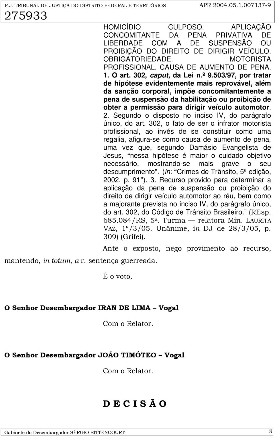 503/97, por tratar de hipótese evidentemente mais reprovável, além da sanção corporal, impõe concomitantemente a pena de suspensão da habilitação ou proibição de obter a permissão para dirigir