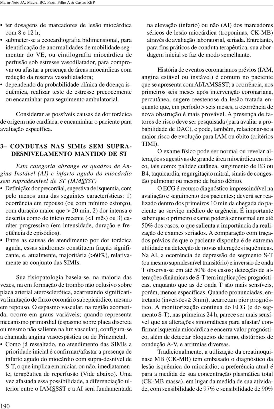 dependendo da probabilidade clínica de doença isquêmica, realizar teste de estresse precocemente ou encaminhar para seguimento ambulatorial.