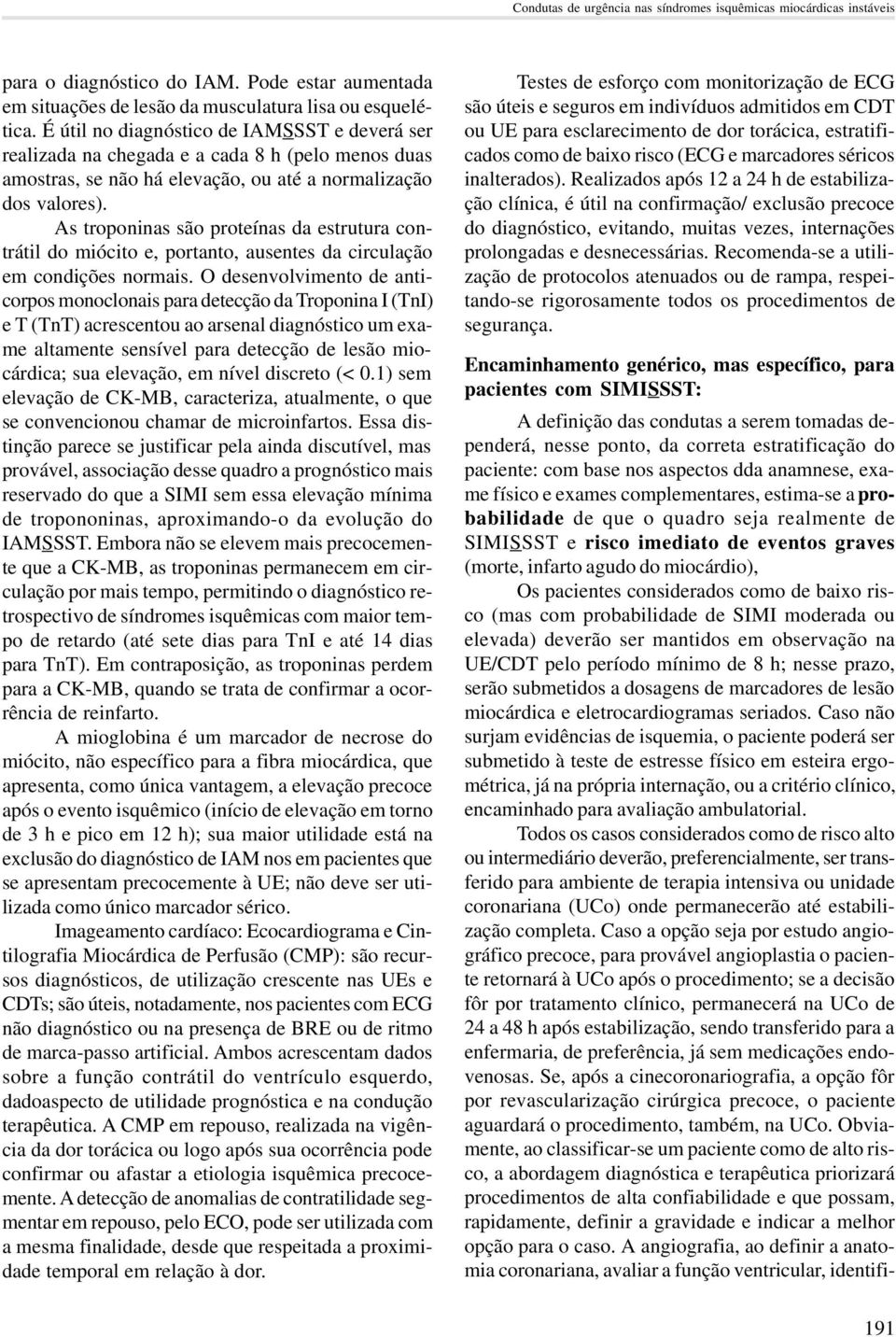 As troponinas são proteínas da estrutura contrátil do miócito e, portanto, ausentes da circulação em condições normais.