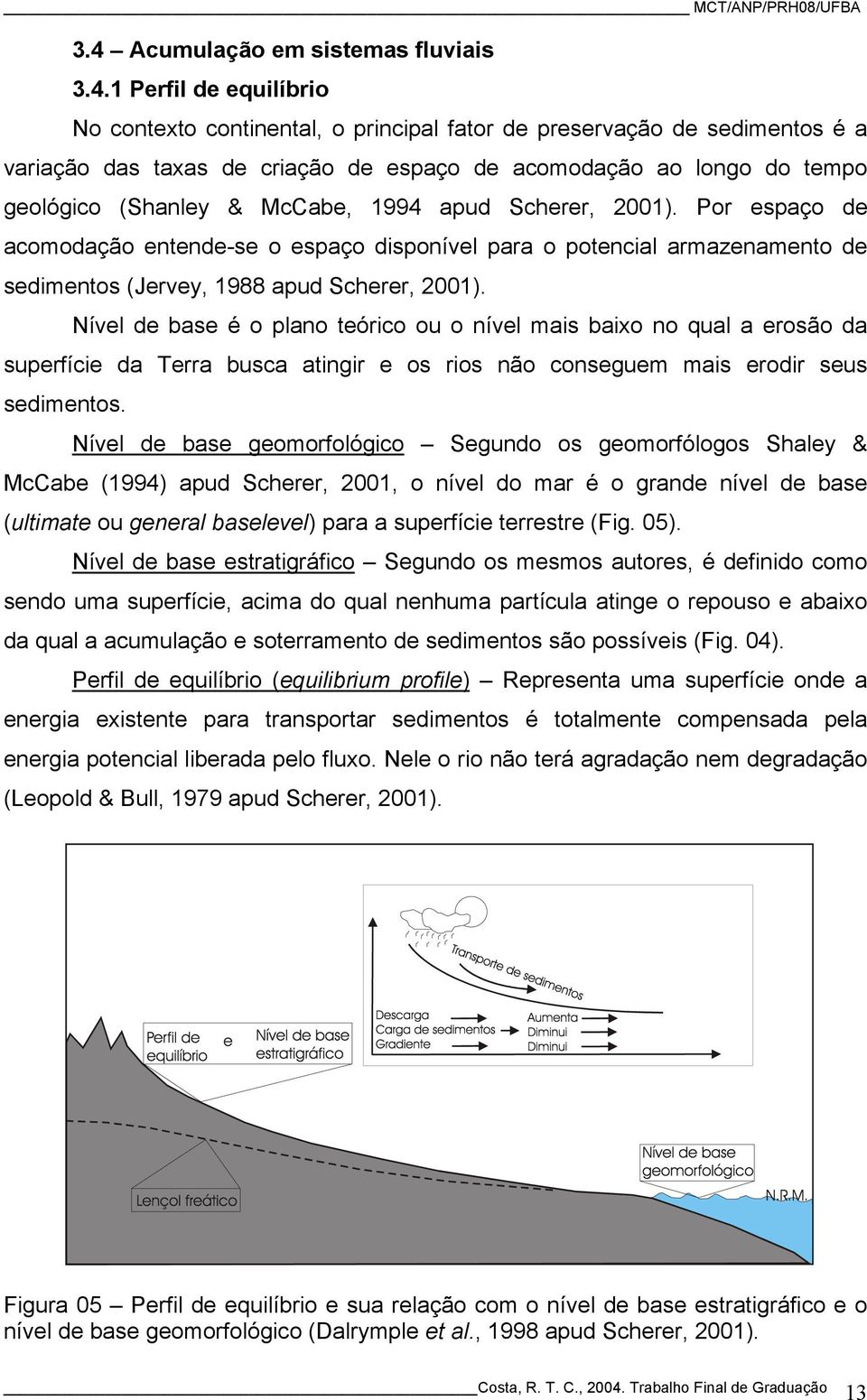 Por espaço de acomodação entende-se o espaço disponível para o potencial armazenamento de sedimentos (Jervey, 1988 apud Scherer, 2001).