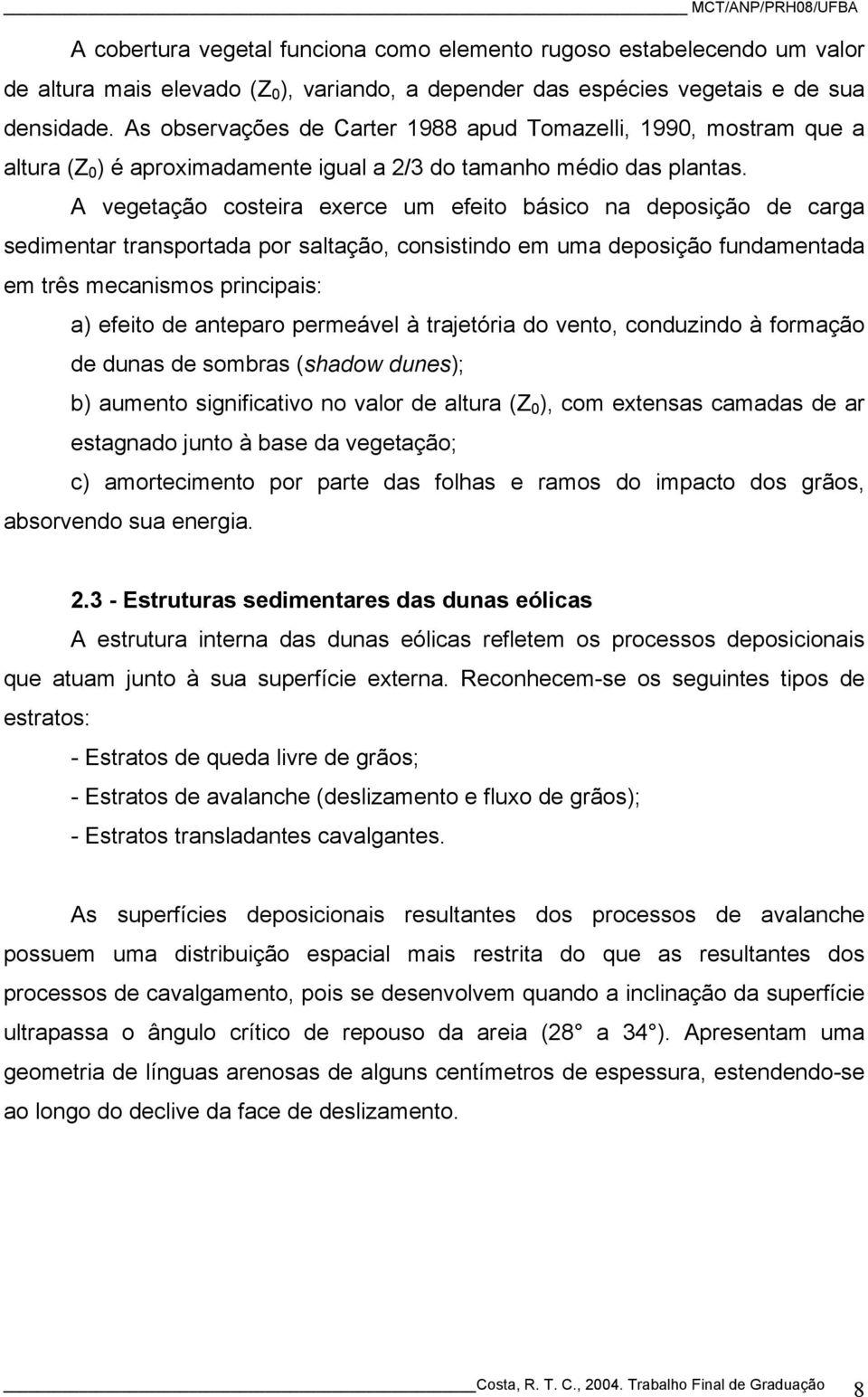 A vegetação costeira exerce um efeito básico na deposição de carga sedimentar transportada por saltação, consistindo em uma deposição fundamentada em três mecanismos principais: a) efeito de anteparo