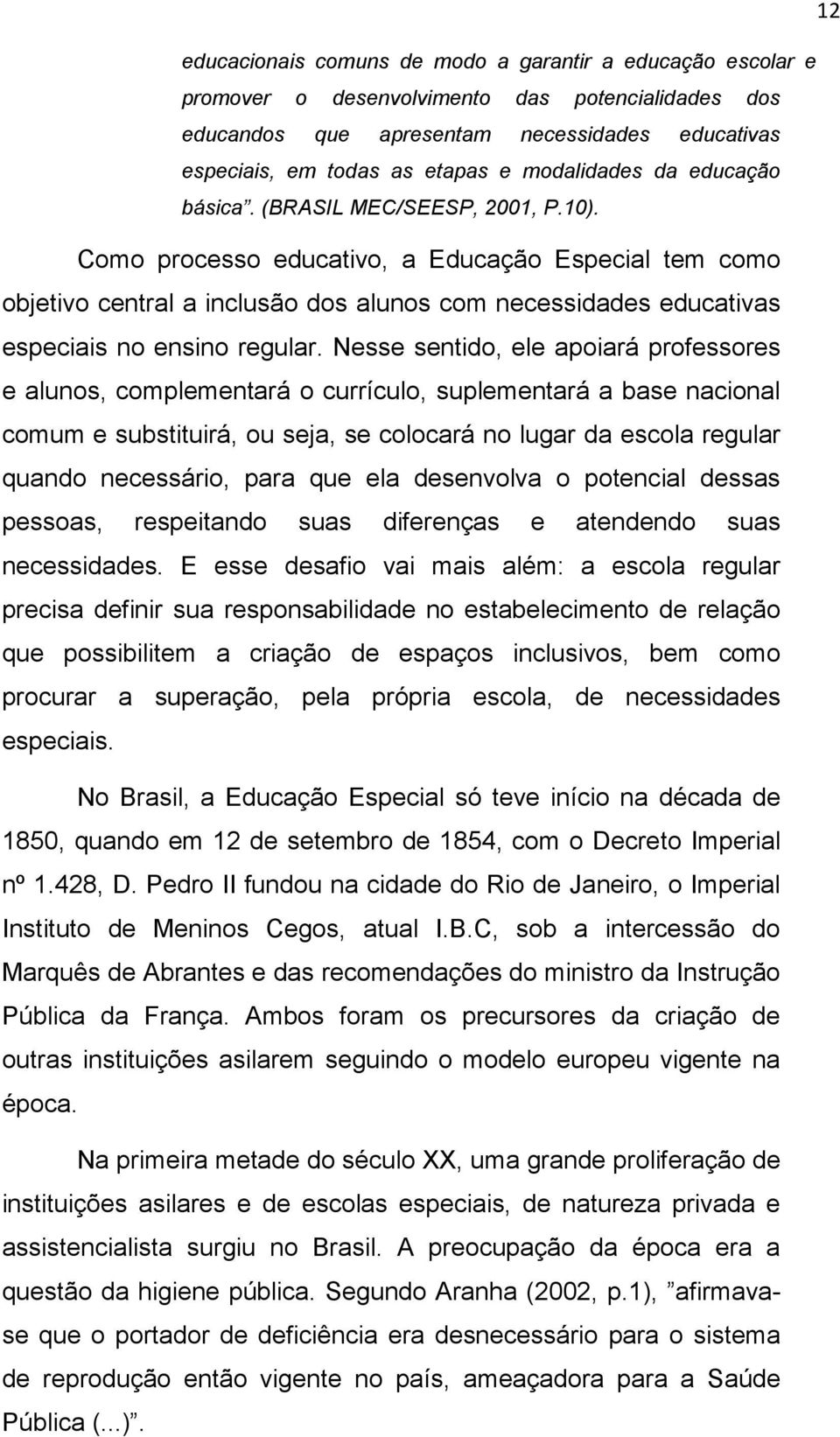 Como processo educativo, a Educação Especial tem como objetivo central a inclusão dos alunos com necessidades educativas especiais no ensino regular.