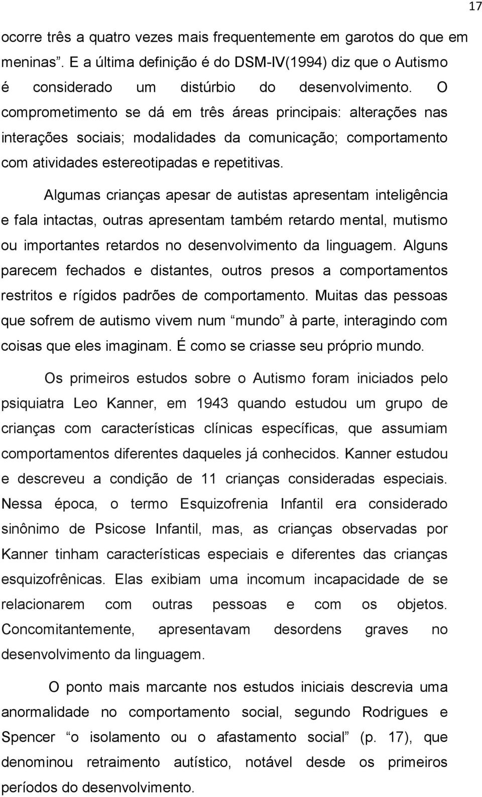 Algumas crianças apesar de autistas apresentam inteligência e fala intactas, outras apresentam também retardo mental, mutismo ou importantes retardos no desenvolvimento da linguagem.