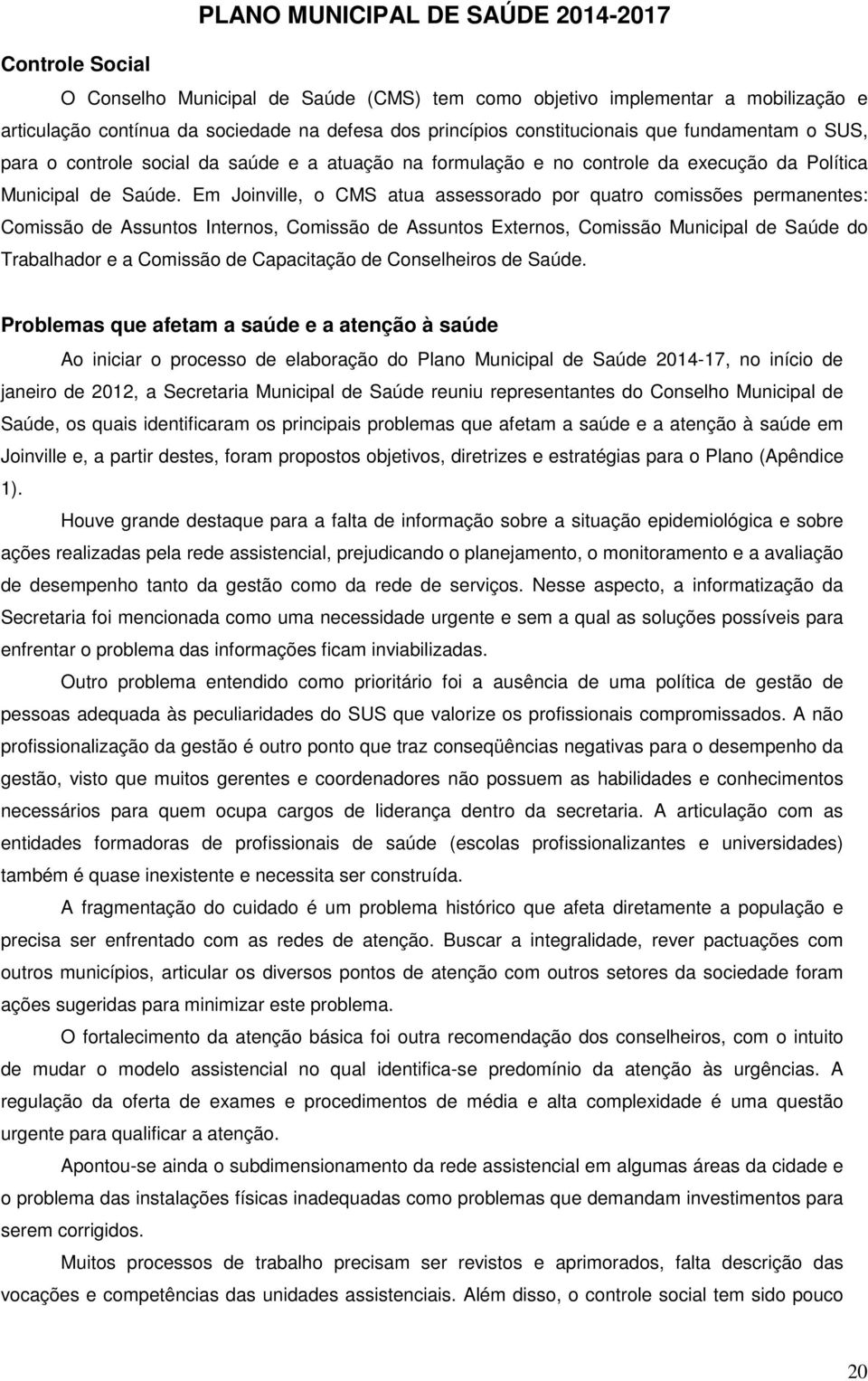 Em Joinville, o CMS atua assessorado por quatro comissões permanentes: Comissão de Assuntos Internos, Comissão de Assuntos Externos, Comissão Municipal de Saúde do Trabalhador e a Comissão de