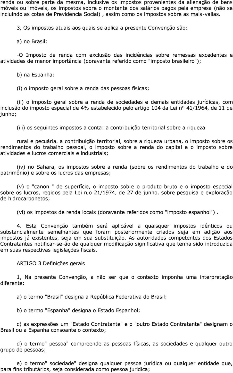 3, Os impostos atuais aos quais se aplica a presente Convenção são: a) no Brasil: -O Imposto de renda com exclusão das incidências sobre remessas excedentes e atividades de menor importância