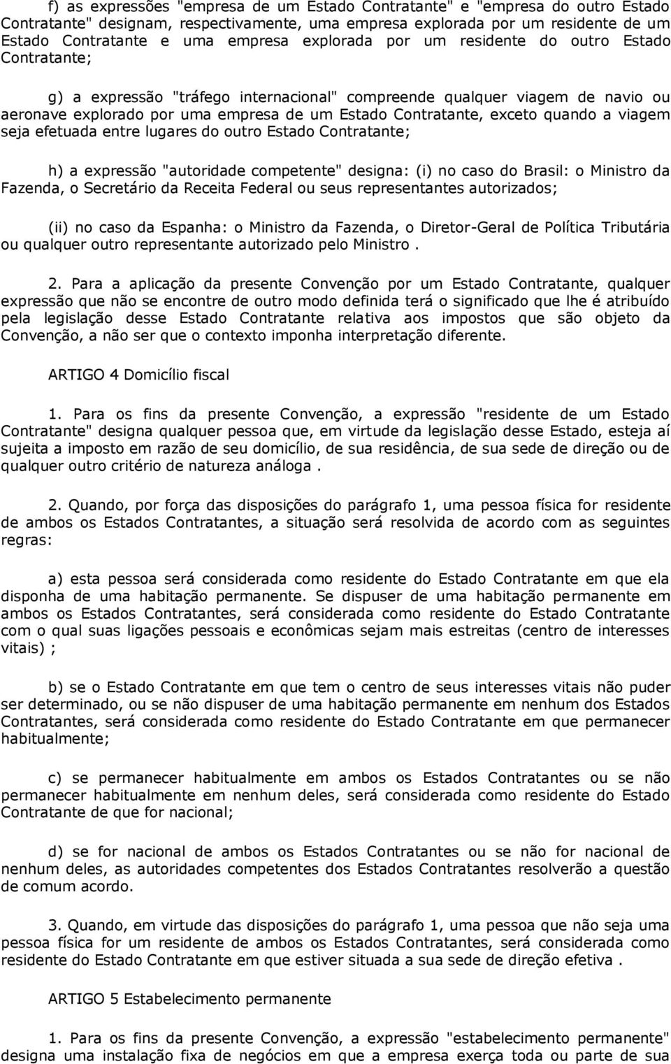 exceto quando a viagem seja efetuada entre lugares do outro Estado Contratante; h) a expressão "autoridade competente" designa: (i) no caso do Brasil: o Ministro da Fazenda, o Secretário da Receita