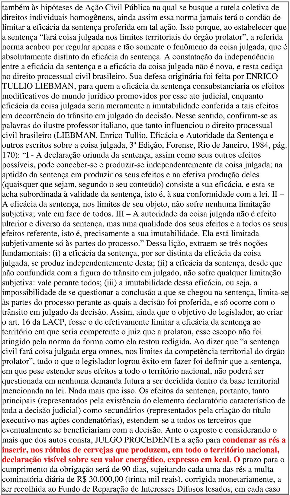 Isso porque, ao estabelecer que a sentença fará coisa julgada nos limites territoriais do órgão prolator, a referida norma acabou por regular apenas e tão somente o fenômeno da coisa julgada, que é