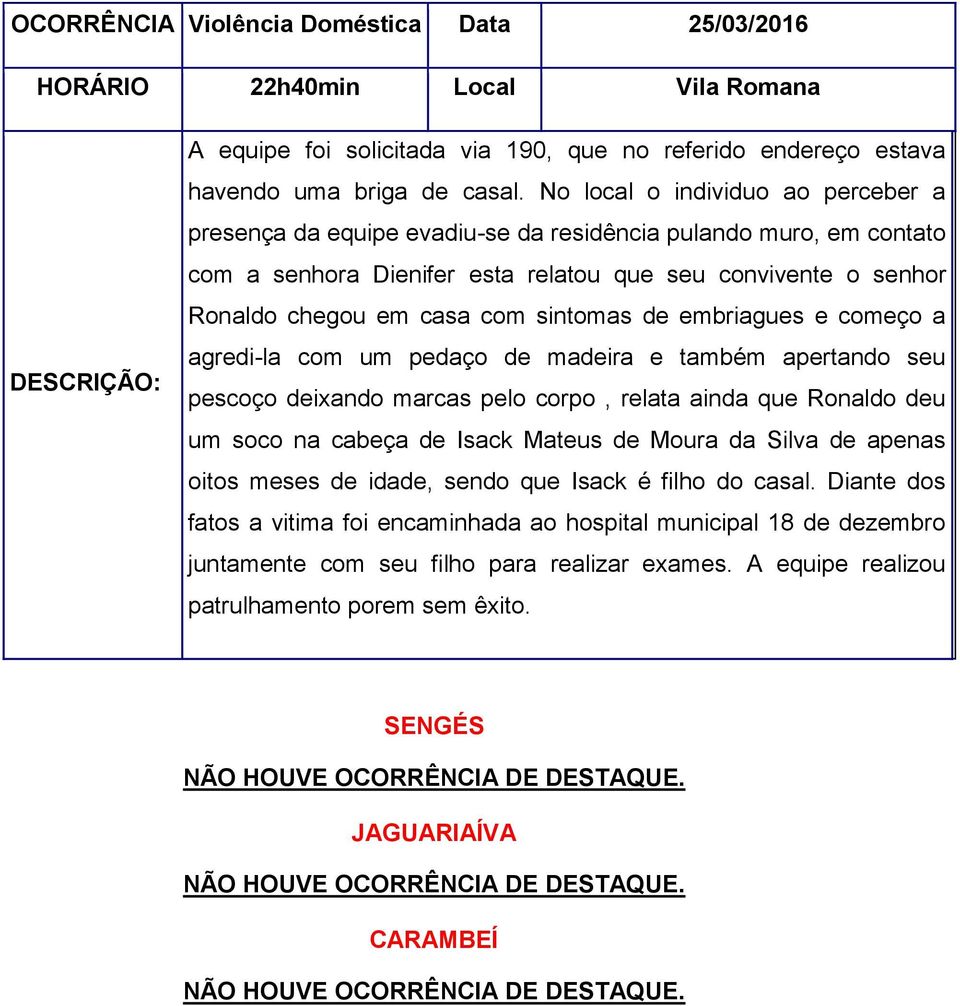 sintomas de embriagues e começo a agredi-la com um pedaço de madeira e também apertando seu pescoço deixando marcas pelo corpo, relata ainda que Ronaldo deu um soco na cabeça de Isack Mateus de Moura