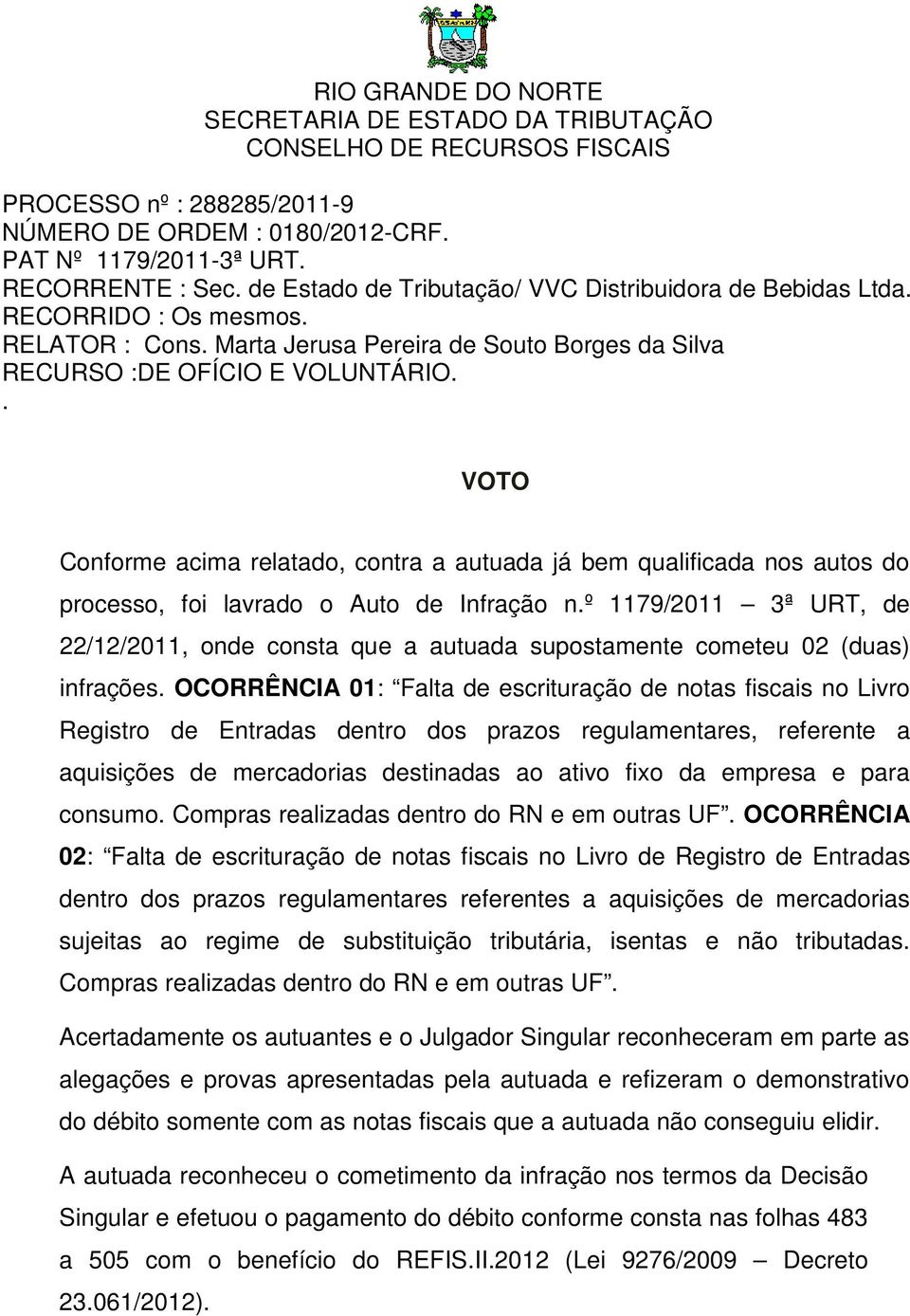 . VOTO Conforme acima relatado, contra a autuada já bem qualificada nos autos do processo, foi lavrado o Auto de Infração n.