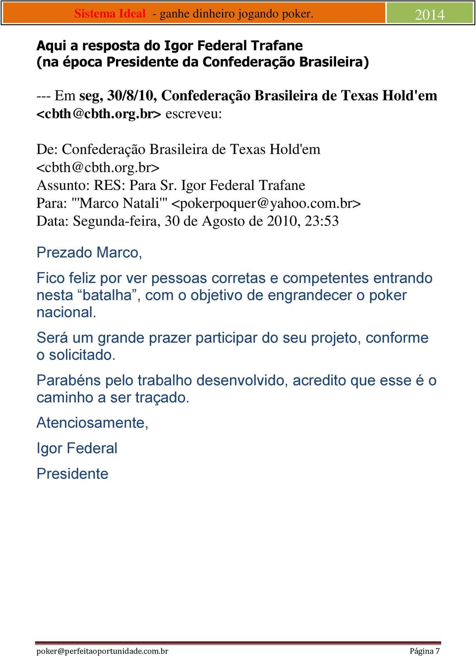 br> Data: Segunda-feira, 30 de Agosto de 2010, 23:53 Prezado Marco, Fico feliz por ver pessoas corretas e competentes entrando nesta batalha, com o objetivo de engrandecer o poker nacional.