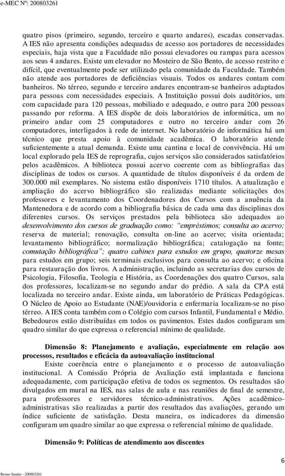 Existe um elevador no Mosteiro de São Bento, de acesso restrito e difícil, que eventualmente pode ser utilizado pela comunidade da Faculdade. Também não atende aos portadores de deficiências visuais.