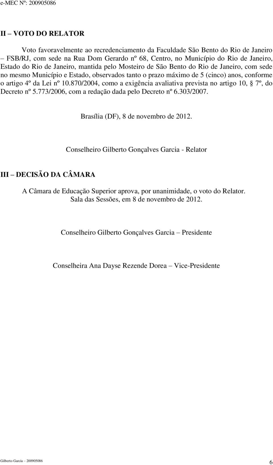 870/2004, como a exigência avaliativa prevista no artigo 10, 7º, do Decreto nº 5.773/2006, com a redação dada pelo Decreto nº 6.303/2007. Brasília (DF), 8 de novembro de 2012.