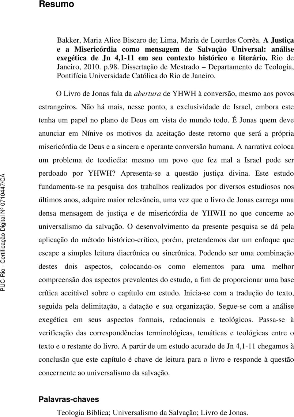Dissertação de Mestrado Departamento de Teologia, Pontifícia Universidade Católica do Rio de Janeiro. O Livro de Jonas fala da abertura de YHWH à conversão, mesmo aos povos estrangeiros.