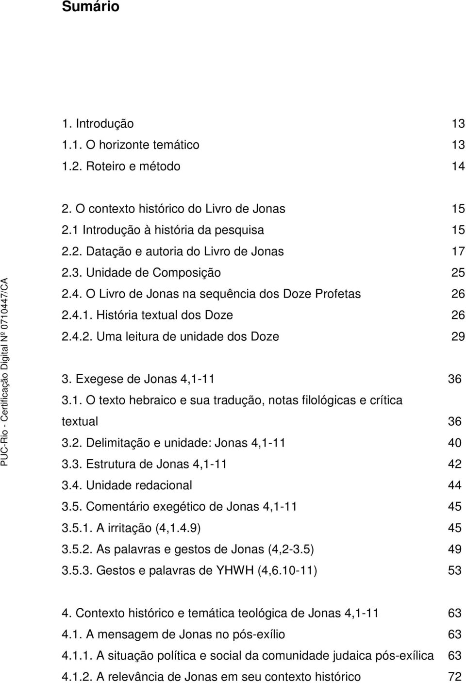 2. Delimitação e unidade: Jonas 4,1-11 40 3.3. Estrutura de Jonas 4,1-11 42 3.4. Unidade redacional 44 3.5. Comentário exegético de Jonas 4,1-11 45 3.5.1. A irritação (4,1.4.9) 45 3.5.2. As palavras e gestos de Jonas (4,2-3.