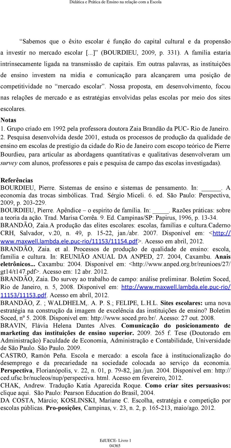 Em outras palavras, as instituições de ensino investem na mídia e comunicação para alcançarem uma posição de competitividade no mercado escolar.