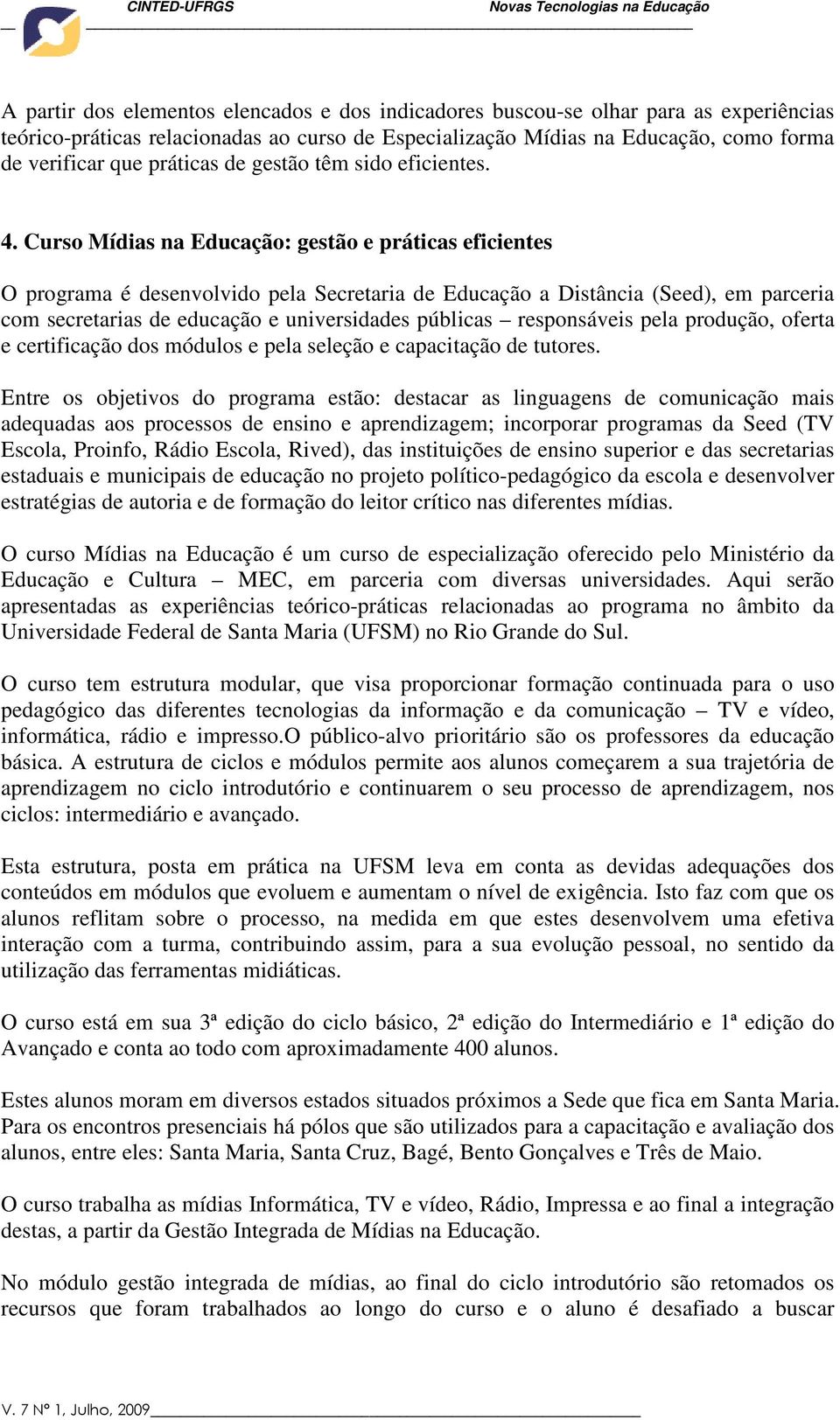 Curso Mídias na Educação: gestão e práticas eficientes O programa é desenvolvido pela Secretaria de Educação a Distância (Seed), em parceria com secretarias de educação e universidades públicas