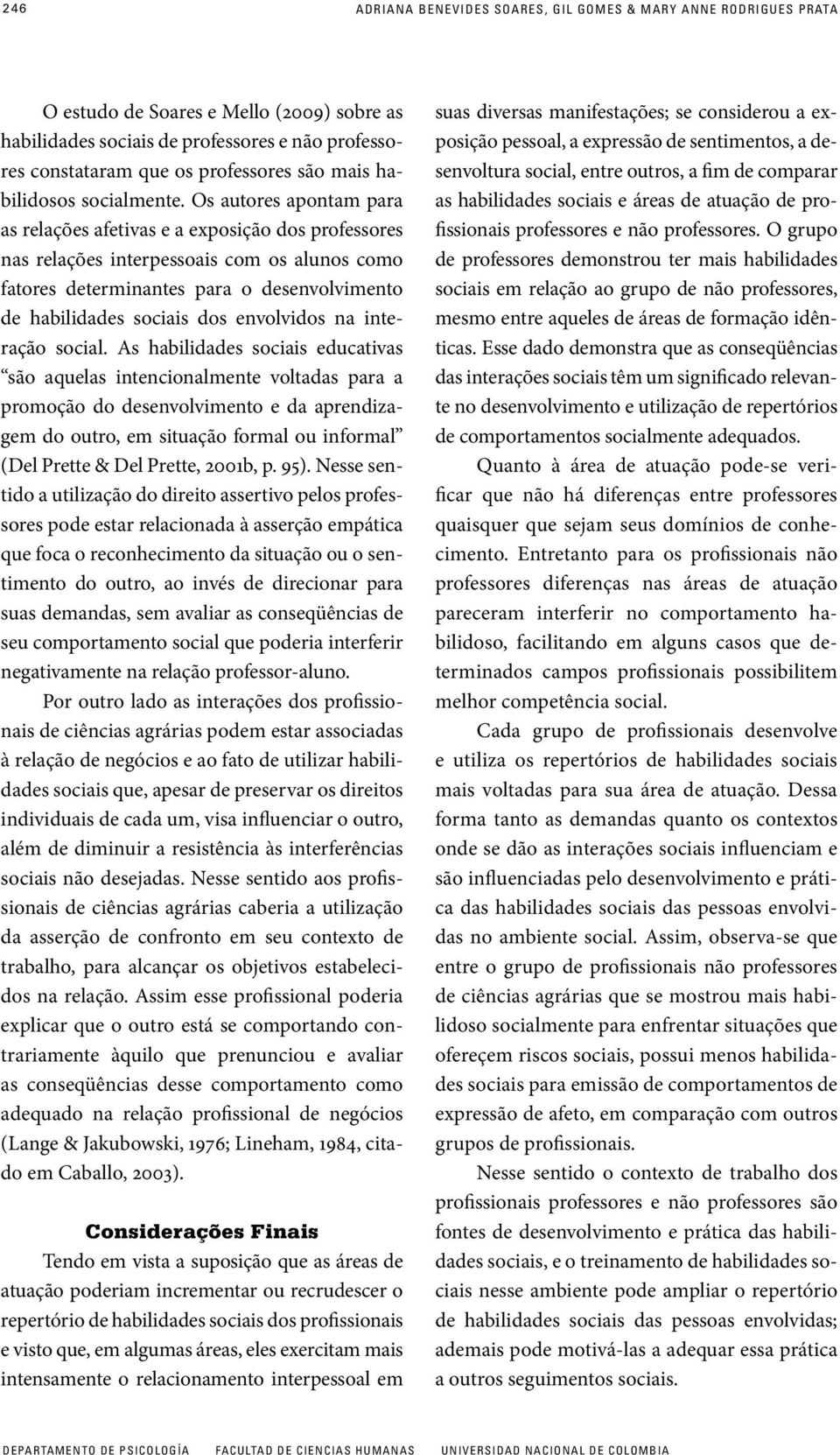 Os autores apontam para as relações afetivas e a exposição dos professores nas relações interpessoais com os alunos como fatores determinantes para o desenvolvimento de habilidades sociais dos