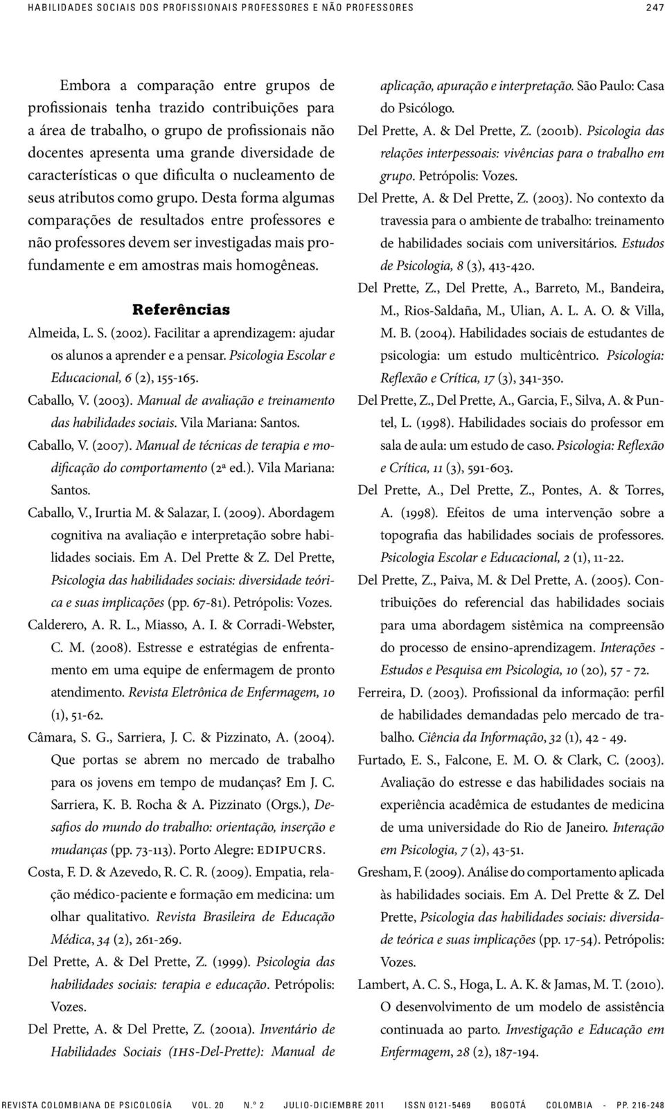 Desta forma algumas comparações de resultados entre professores e não professores devem ser investigadas mais profundamente e em amostras mais homogêneas. Referências Almeida, L. S. (2002).