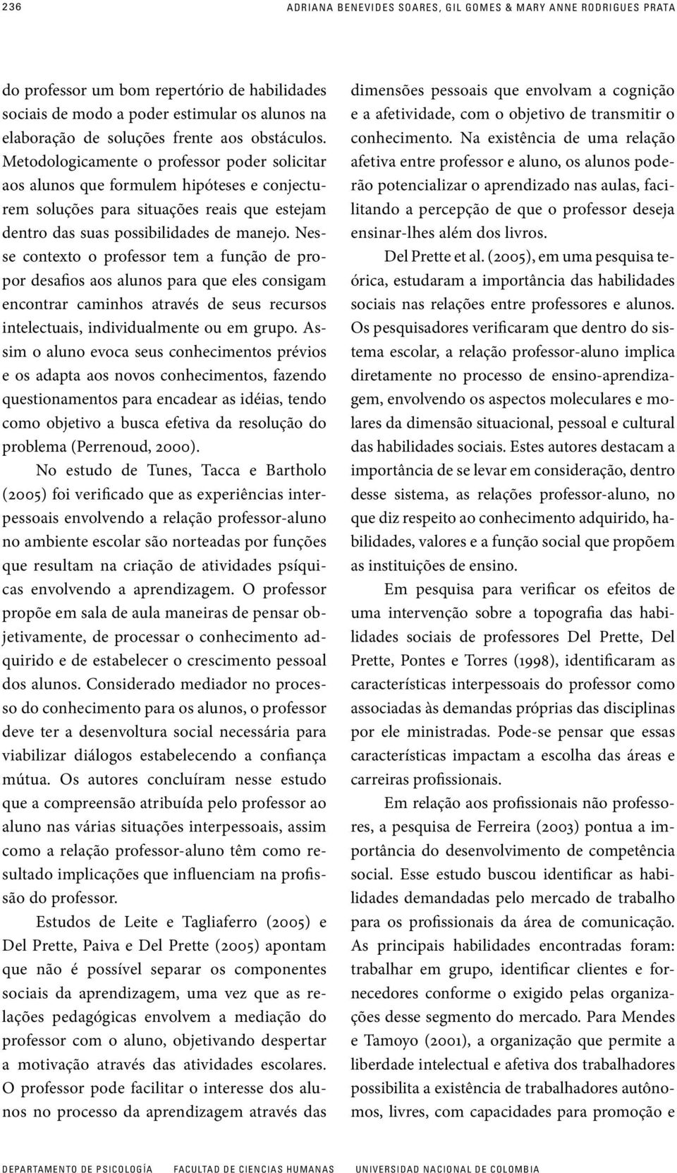 Nesse contexto o professor tem a função de propor desafios aos alunos para que eles consigam encontrar caminhos através de seus recursos intelectuais, individualmente ou em grupo.