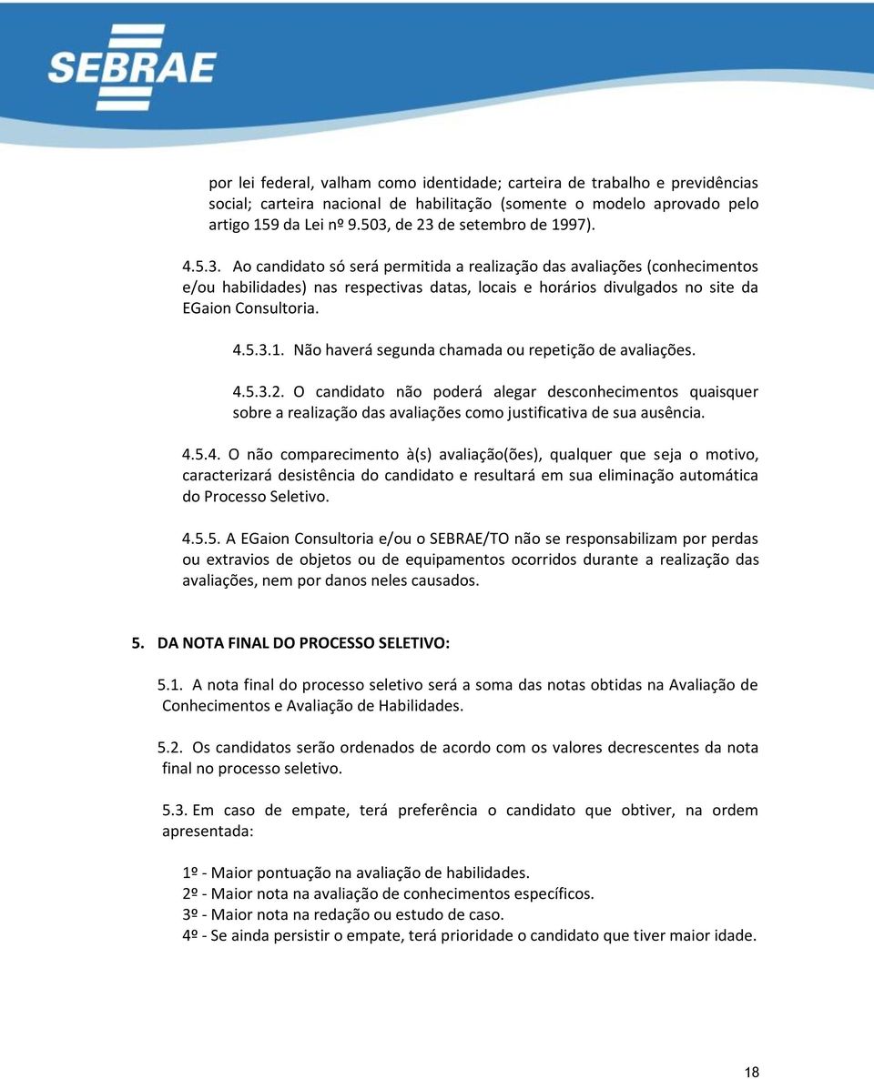 4.5.3.1. Não haverá segunda chamada ou repetição de avaliações. 4.5.3.2. O candidato não poderá alegar desconhecimentos quaisquer sobre a realização das avaliações como justificativa de sua ausência.