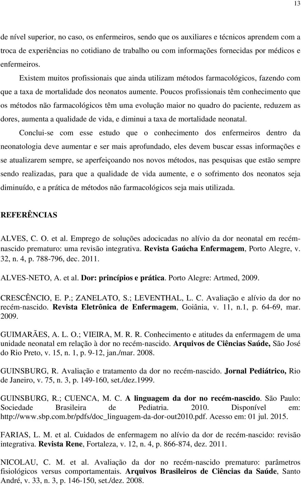 Poucos profissionais têm conhecimento que os métodos não farmacológicos têm uma evolução maior no quadro do paciente, reduzem as dores, aumenta a qualidade de vida, e diminui a taxa de mortalidade