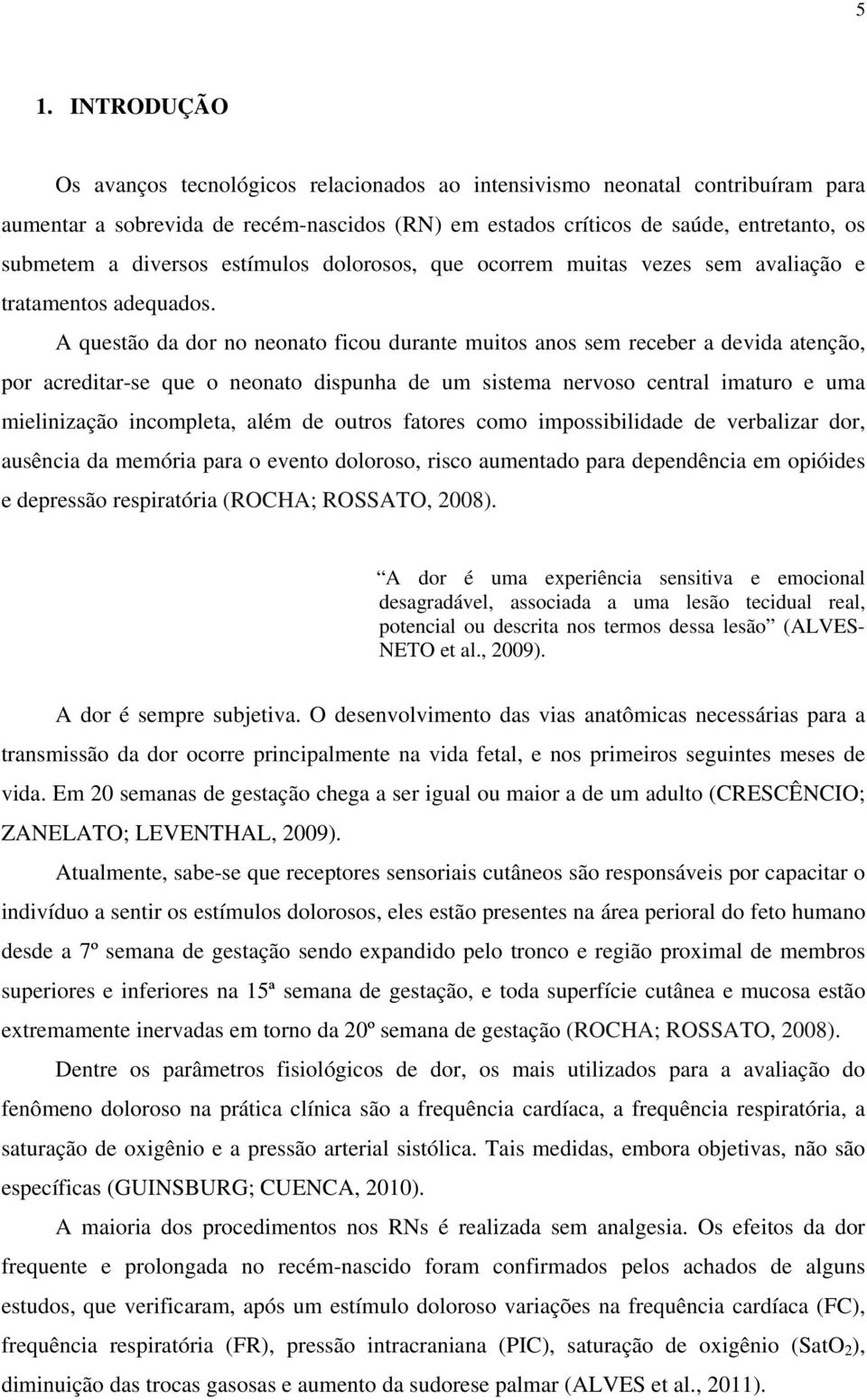 A questão da dor no neonato ficou durante muitos anos sem receber a devida atenção, por acreditar-se que o neonato dispunha de um sistema nervoso central imaturo e uma mielinização incompleta, além